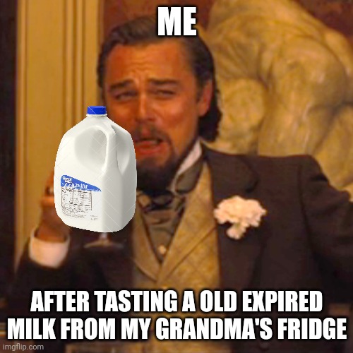 Not Recommended Trying That... | ME; AFTER TASTING A OLD EXPIRED MILK FROM MY GRANDMA'S FRIDGE | image tagged in memes,laughing leo,fun,milk | made w/ Imgflip meme maker