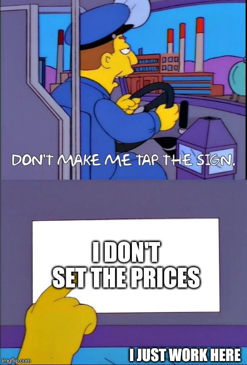Don't make me tap the sign | I DON'T SET THE PRICES; I JUST WORK HERE | image tagged in don't make me tap the sign | made w/ Imgflip meme maker