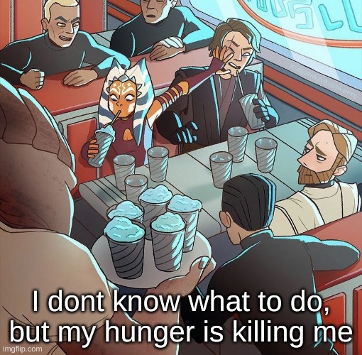 clonewars moment | I dont know what to do, but my hunger is killing me | image tagged in clonewars moment | made w/ Imgflip meme maker