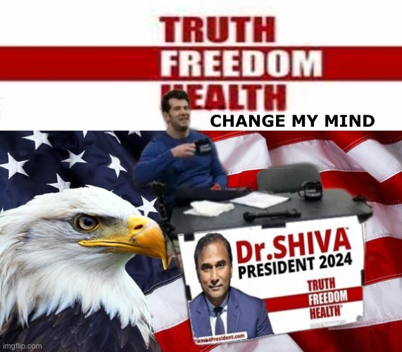 Dr. Shiva. Truth, Freedom, Health. | CHANGE MY MIND | image tagged in president,truth,freedom,health,independent,change my mind | made w/ Imgflip meme maker