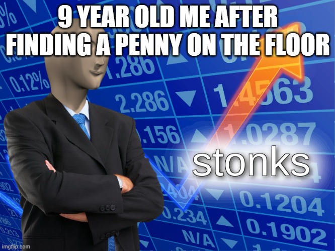 stonks | 9 YEAR OLD ME AFTER FINDING A PENNY ON THE FLOOR | image tagged in stonks | made w/ Imgflip meme maker