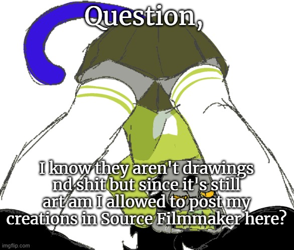 @Mods | Question, I know they aren't drawings nd shit but since it's still art am I allowed to post my creations in Source Filmmaker here? | image tagged in temp | made w/ Imgflip meme maker