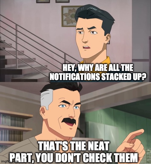 That's the neat part, you don't | HEY, WHY ARE ALL THE NOTIFICATIONS STACKED UP? THAT'S THE NEAT PART, YOU DON'T CHECK THEM | image tagged in that's the neat part you don't | made w/ Imgflip meme maker