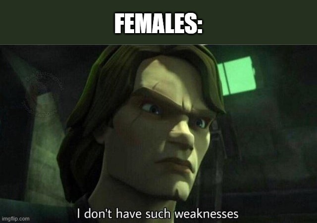 I don't have such weakness | FEMALES: | image tagged in i don't have such weakness | made w/ Imgflip meme maker