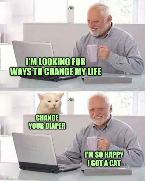 Hide The Smudge Harold | I'M LOOKING FOR WAYS TO CHANGE MY LIFE; CHANGE YOUR DIAPER; I'M SO HAPPY I GOT A CAT | image tagged in hide the smudge harold,hide the pain harold,smudge the cat,change,happiness,incontinence | made w/ Imgflip meme maker