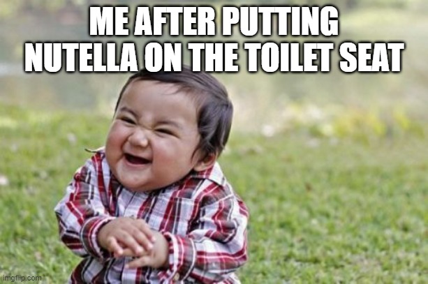 hehe | ME AFTER PUTTING NUTELLA ON THE TOILET SEAT | image tagged in memes,evil toddler | made w/ Imgflip meme maker