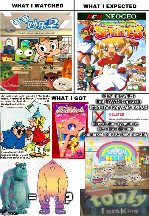 I'd rather watch that TAWOG episode titled The Copycats instead; Miracle Star Trying to be like Fritze Blitz und Dunnerkiel, but also fails miserably; =; ? | image tagged in what i watched/ what i expected/ what i got,bootleg,tawog,monsters inc | made w/ Imgflip meme maker