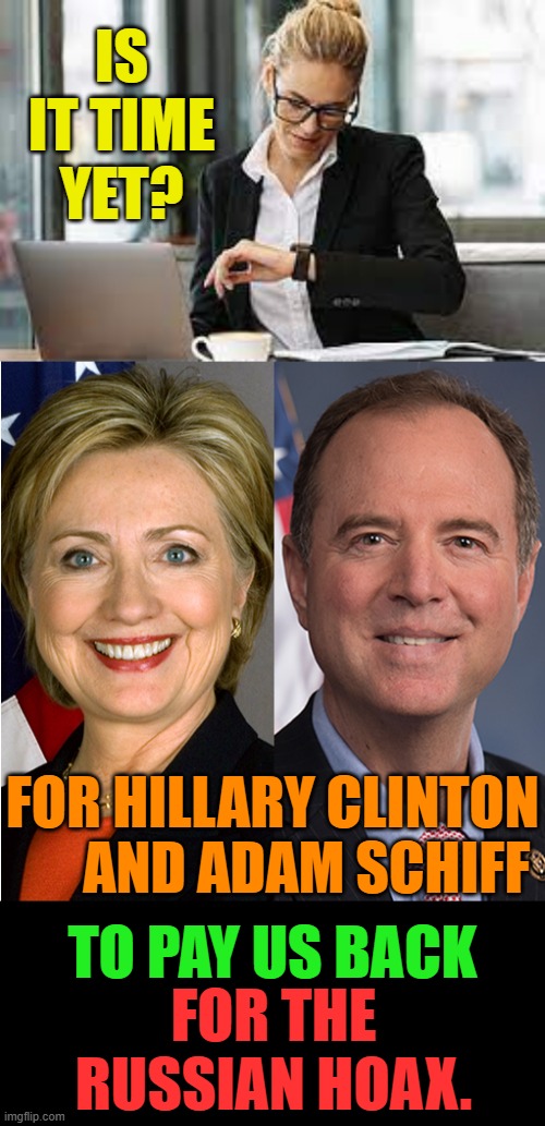 Is It Ever Going To Happen? | IS IT TIME YET? FOR HILLARY CLINTON       AND ADAM SCHIFF; FOR THE RUSSIAN HOAX. TO PAY US BACK | image tagged in memes,hillary clinton,adam schiff,payback,money,its time | made w/ Imgflip meme maker