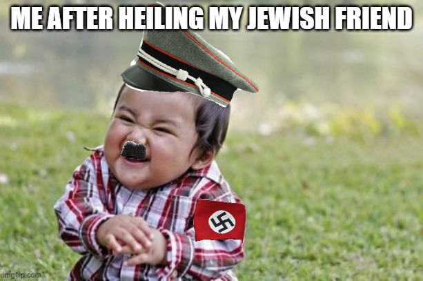 HEIL | ME AFTER HEILING MY JEWISH FRIEND | image tagged in memes,evil toddler | made w/ Imgflip meme maker