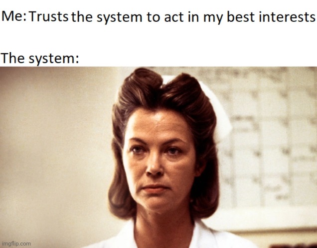 The System | image tagged in nurse ratched,nurse,trust issues | made w/ Imgflip meme maker