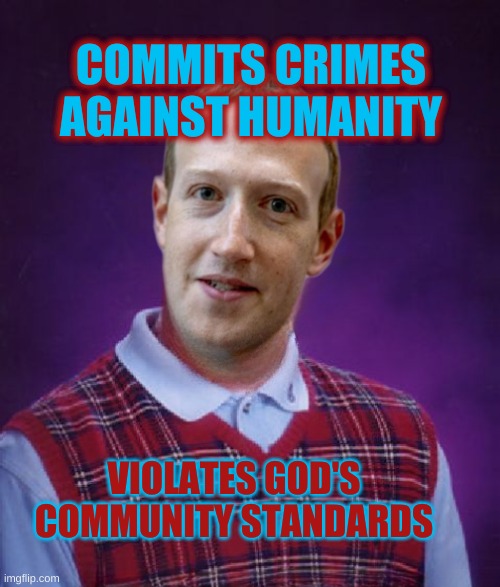 What's luck got to do with it? | COMMITS CRIMES AGAINST HUMANITY; VIOLATES GOD'S COMMUNITY STANDARDS | image tagged in bad luck brian,mark zuckerberg,criminal,crime,community standards,extra-hell | made w/ Imgflip meme maker