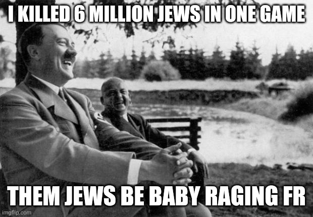 Bro Killed 6 Million Players In One Game | I KILLED 6 MILLION JEWS IN ONE GAME; THEM JEWS BE BABY RAGING FR | image tagged in adolf hitler laughing,edgy,funny,gaming | made w/ Imgflip meme maker