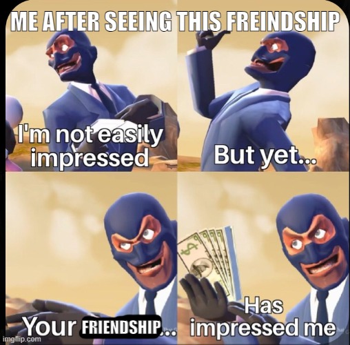 I'm impressed | ME AFTER SEEING THIS FREINDSHIP FRIENDSHIP | image tagged in i'm impressed | made w/ Imgflip meme maker
