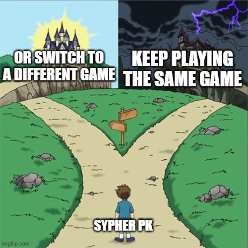 Two Paths | KEEP PLAYING THE SAME GAME; OR SWITCH TO A DIFFERENT GAME; SYPHER PK | image tagged in two paths,memes,funny,funny memes | made w/ Imgflip meme maker