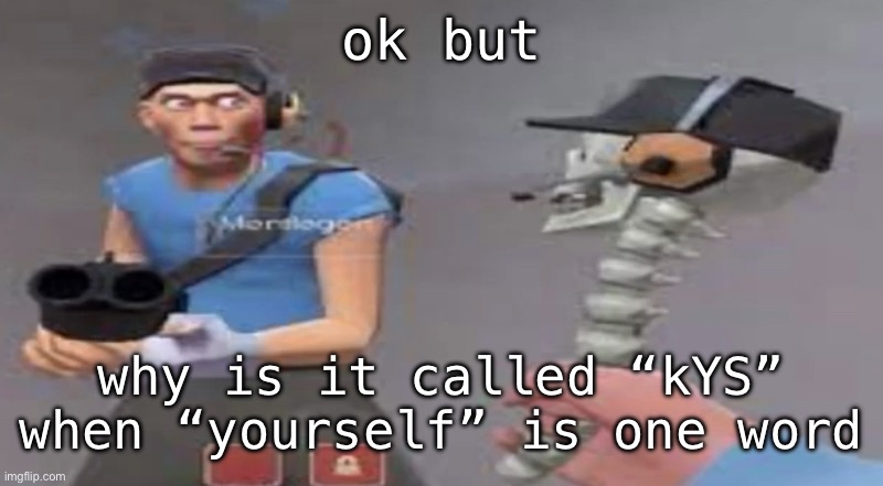 something bad will happen soon | ok but; why is it called “kYS” when “yourself” is one word | image tagged in something bad will happen soon | made w/ Imgflip meme maker