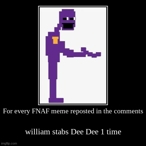 How many times will Dee Dee get stabbed? | For every FNAF meme reposted in the comments | william stabs Dee Dee 1 time | image tagged in funny,demotivationals | made w/ Imgflip demotivational maker