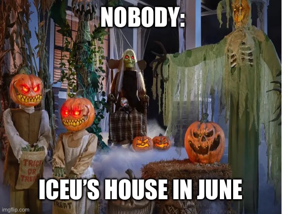 I would know, I’ve been stalking him for the past 2 years | NOBODY:; ICEU’S HOUSE IN JUNE | image tagged in spooktober,iceu | made w/ Imgflip meme maker