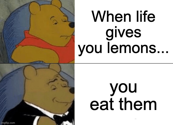 Tuxedo Winnie The Pooh | When life gives you lemons... you eat them | image tagged in memes,tuxedo winnie the pooh | made w/ Imgflip meme maker