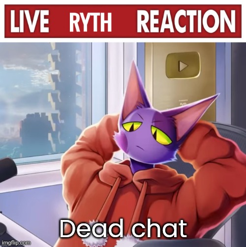Live ryth reaction | Dead chat | image tagged in live ryth reaction | made w/ Imgflip meme maker