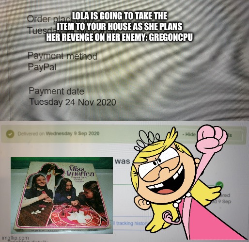 Lola is against gregoncpu | LOLA IS GOING TO TAKE THE ITEM TO YOUR HOUSE AS SHE PLANS HER REVENGE ON HER ENEMY: GREGONCPU | image tagged in beware of ebay,the loud house,loud house,nickelodeon,angry,girl | made w/ Imgflip meme maker