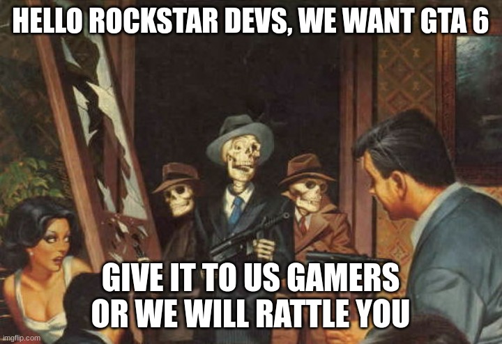 This is message from us gamers to Rockstar | HELLO ROCKSTAR DEVS, WE WANT GTA 6; GIVE IT TO US GAMERS OR WE WILL RATTLE YOU | image tagged in rattle em boys,gta 6 | made w/ Imgflip meme maker