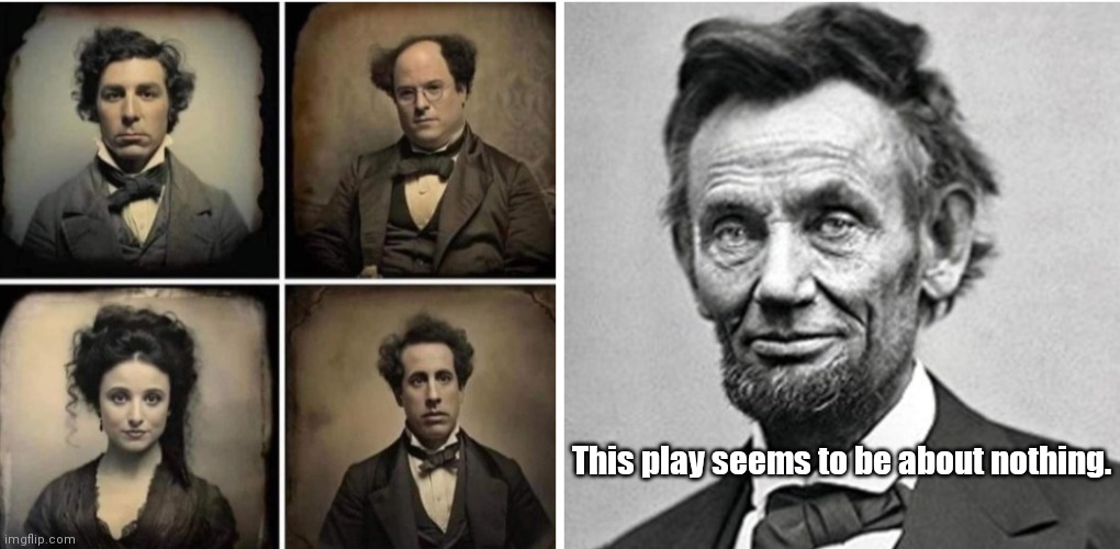 Jerry & Abe | This play seems to be about nothing. | image tagged in funny | made w/ Imgflip meme maker