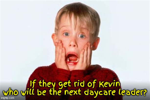 Rid of Kevin? | If they get rid of Kevin who will be the next daycare leader? | image tagged in kevin mccarthy,gop,maga,daycare,house republicans,home alone | made w/ Imgflip meme maker