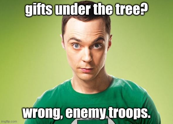 Sheldon Cooper | gifts under the tree? wrong, enemy troops. | image tagged in sheldon cooper | made w/ Imgflip meme maker