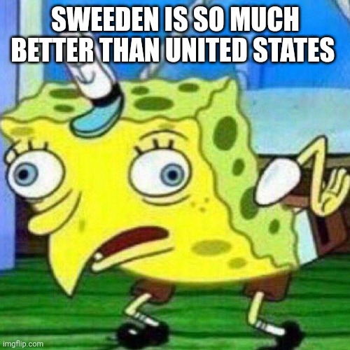 triggerpaul | SWEEDEN IS SO MUCH BETTER THAN UNITED STATES | image tagged in triggerpaul | made w/ Imgflip meme maker