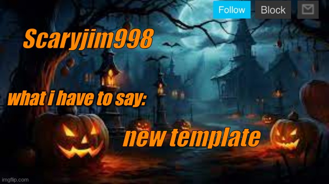 Scaryjim998; what i have to say:; new template | image tagged in spooky template | made w/ Imgflip meme maker