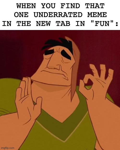 yes | WHEN YOU FIND THAT ONE UNDERRATED MEME IN THE NEW TAB IN "FUN": | image tagged in when x just right,yes | made w/ Imgflip meme maker