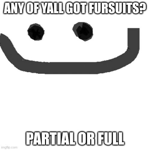 hmm | ANY OF YALL GOT FURSUITS? PARTIAL OR FULL | image tagged in hmm jpg | made w/ Imgflip meme maker