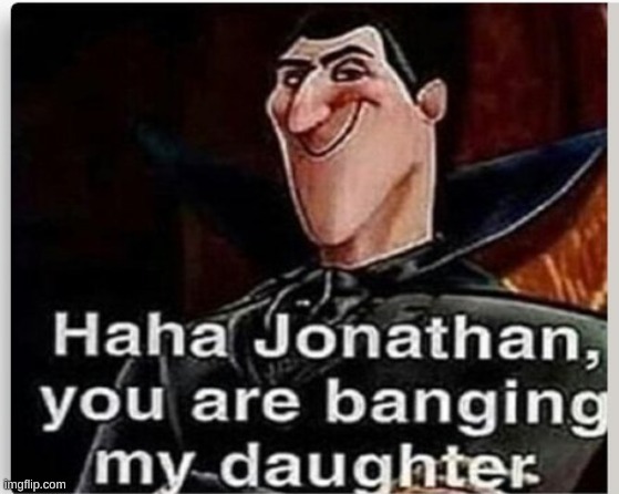 Jonathan you are banging my daughter | image tagged in jonathan you are banging my daughter | made w/ Imgflip meme maker