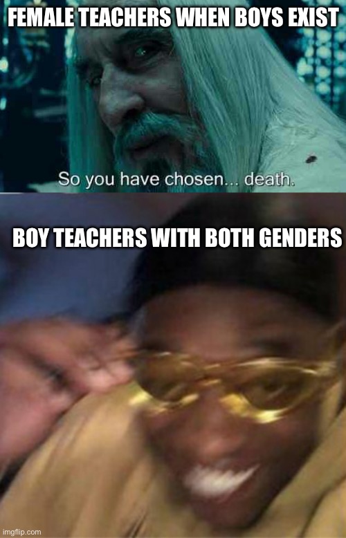 Teachers slander | FEMALE TEACHERS WHEN BOYS EXIST; BOY TEACHERS WITH BOTH GENDERS | image tagged in so you have chosen death,black guy crying and black guy laughing,teachers,memes,fun | made w/ Imgflip meme maker