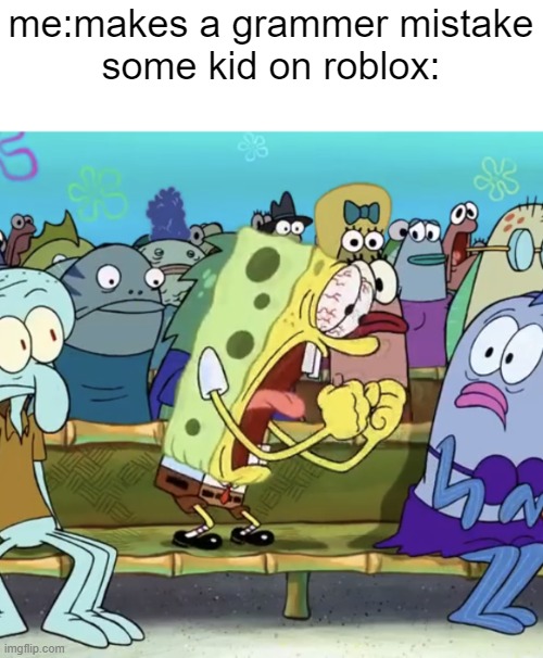 kids be like ? | me:makes a grammer mistake
some kid on roblox: | image tagged in spongebob yelling | made w/ Imgflip meme maker