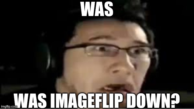 Markie | WAS; WAS IMAGEFLIP DOWN? | image tagged in markie | made w/ Imgflip meme maker