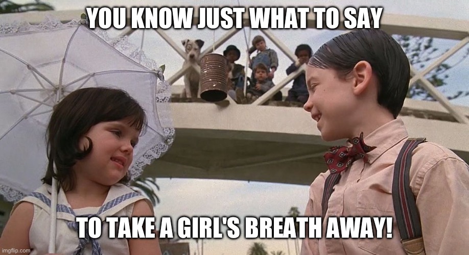 Little Rascals | YOU KNOW JUST WHAT TO SAY; TO TAKE A GIRL'S BREATH AWAY! | image tagged in little rascals | made w/ Imgflip meme maker