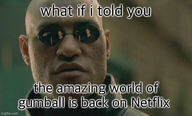 Matrix Morpheus | what if i told you; the amazing world of gumball is back on Netflix | image tagged in memes,matrix morpheus | made w/ Imgflip meme maker