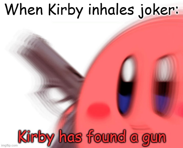 I didn't even put any effort into this meme | When Kirby inhales joker:; Kirby has found a gun | image tagged in kirby has found a gun,kirby,gun,super smash bros,fun,memes | made w/ Imgflip meme maker