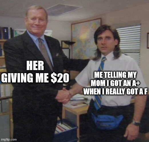 the office congratulations | HER GIVING ME $20; ME TELLING MY MOM I GOT AN A+ WHEN I REALLY GOT A F | image tagged in the office congratulations,school memes | made w/ Imgflip meme maker