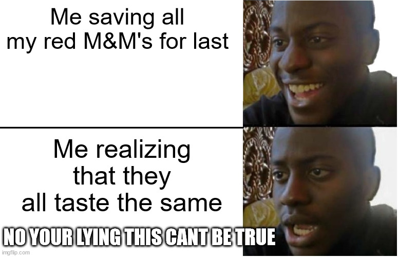 why... why is this true | Me saving all my red M&M's for last; Me realizing that they all taste the same; NO YOUR LYING THIS CANT BE TRUE | image tagged in disappointed black guy | made w/ Imgflip meme maker