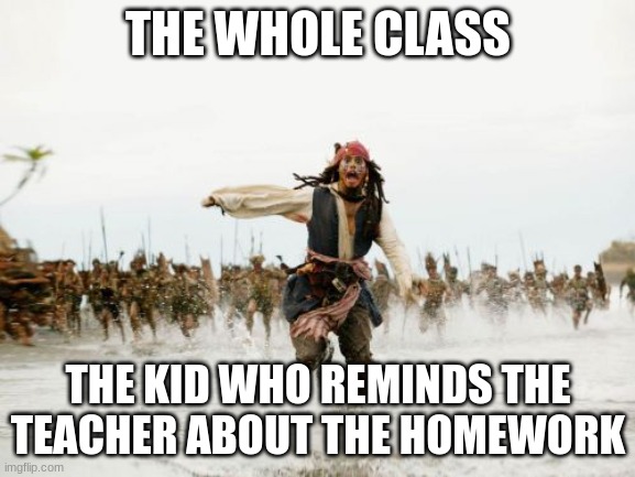 Jack Sparrow Being Chased Meme | THE WHOLE CLASS; THE KID WHO REMINDS THE TEACHER ABOUT THE HOMEWORK | image tagged in memes,jack sparrow being chased | made w/ Imgflip meme maker