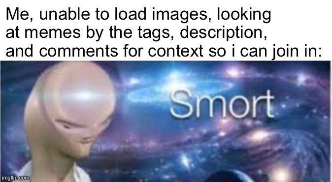 Sucks when someone replies to my comment with just an image though, like wtf are they saying? | Me, unable to load images, looking at memes by the tags, description, and comments for context so i can join in: | made w/ Imgflip meme maker