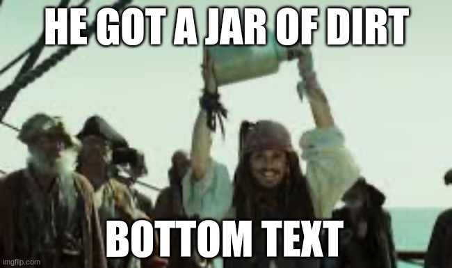 I’ve got a jar of dirt! | HE GOT A JAR OF DIRT; BOTTOM TEXT | image tagged in i ve got a jar of dirt | made w/ Imgflip meme maker