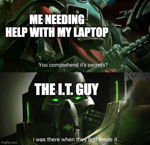 God bless the I.T. guy | ME NEEDING HELP WITH MY LAPTOP; THE I.T. GUY | image tagged in you comprehend it's secrets,warhammer40k,warhammer 40k,40k,wh40k | made w/ Imgflip meme maker