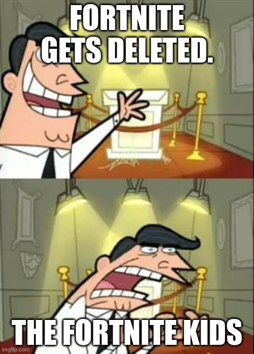 This Is Where I'd Put My Trophy If I Had One | FORTNITE GETS DELETED. THE FORTNITE KIDS | image tagged in memes,this is where i'd put my trophy if i had one | made w/ Imgflip meme maker