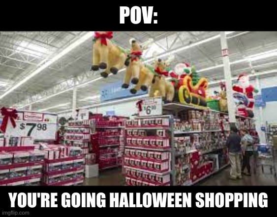 They always start early | POV:; YOU'RE GOING HALLOWEEN SHOPPING | image tagged in memes,funny,halloween,christmas,grocery store,i never know what to put for tags | made w/ Imgflip meme maker