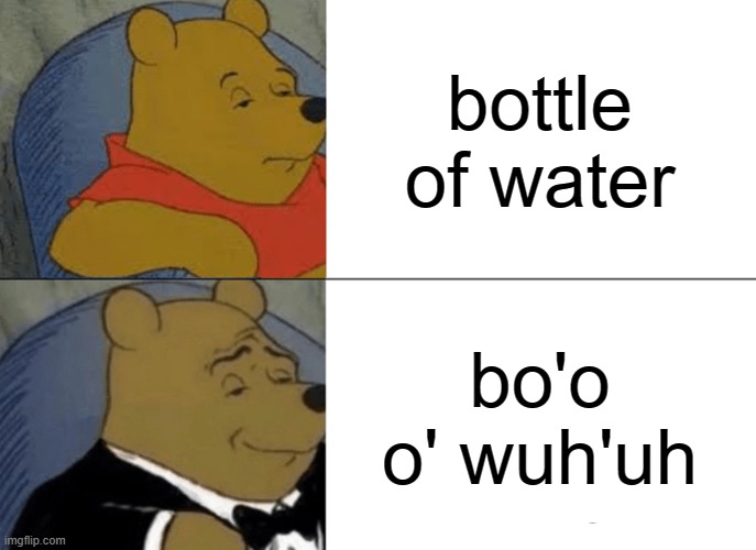 i have a british friend. i compare him and me LOL | bottle of water; bo'o o' wuh'uh | image tagged in memes,tuxedo winnie the pooh | made w/ Imgflip meme maker