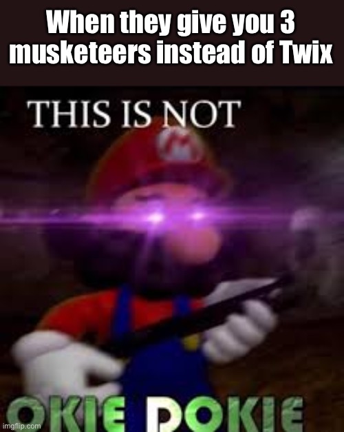 This is not okie dokie | When they give you 3 musketeers instead of Twix | image tagged in this is not okie dokie | made w/ Imgflip meme maker