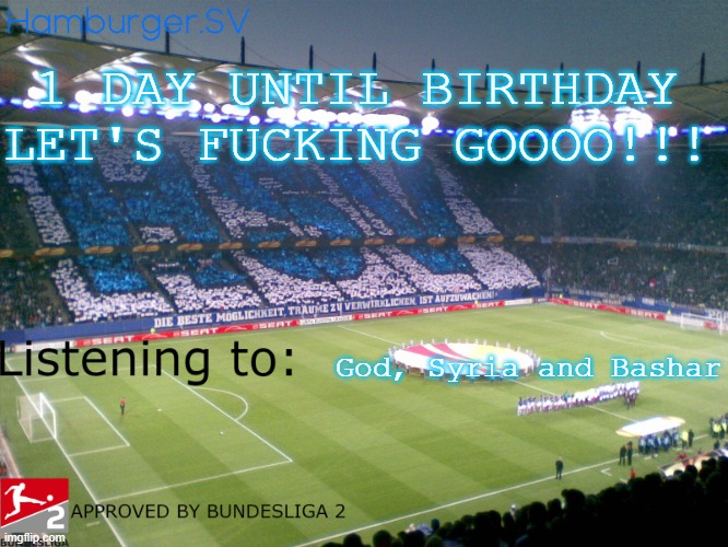 Bundesliga 2 approved annoucment temp | 1 DAY UNTIL BIRTHDAY LET'S FUСKING GOOOO!!! God, Syria and Bashar | image tagged in bundesliga 2 approved annoucment temp | made w/ Imgflip meme maker